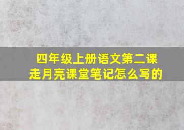 四年级上册语文第二课走月亮课堂笔记怎么写的