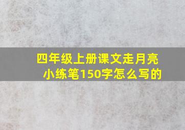 四年级上册课文走月亮小练笔150字怎么写的