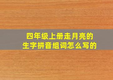 四年级上册走月亮的生字拼音组词怎么写的