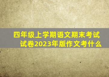 四年级上学期语文期末考试试卷2023年版作文考什么