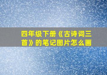 四年级下册《古诗词三首》的笔记图片怎么画