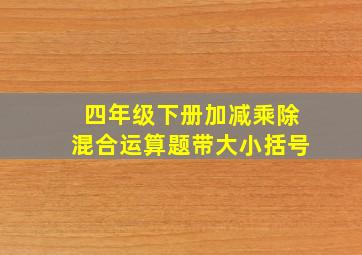 四年级下册加减乘除混合运算题带大小括号