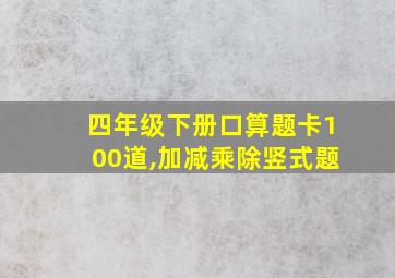 四年级下册口算题卡100道,加减乘除竖式题