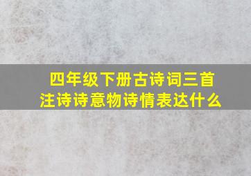 四年级下册古诗词三首注诗诗意物诗情表达什么