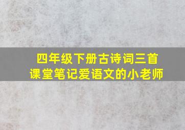 四年级下册古诗词三首课堂笔记爱语文的小老师