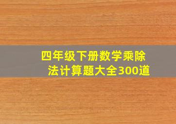 四年级下册数学乘除法计算题大全300道