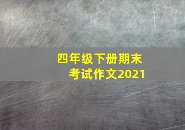 四年级下册期末考试作文2021