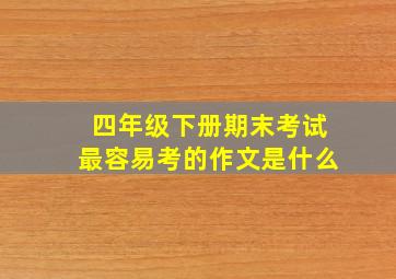 四年级下册期末考试最容易考的作文是什么