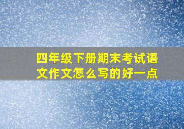 四年级下册期末考试语文作文怎么写的好一点