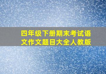 四年级下册期末考试语文作文题目大全人教版