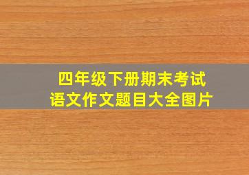 四年级下册期末考试语文作文题目大全图片