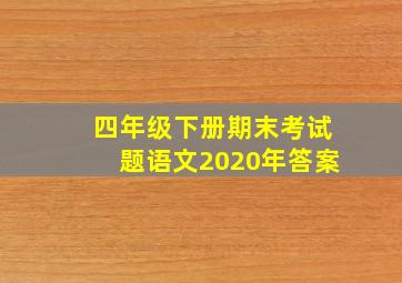 四年级下册期末考试题语文2020年答案