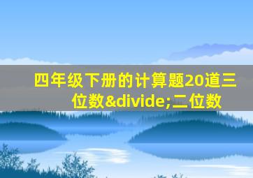 四年级下册的计算题20道三位数÷二位数