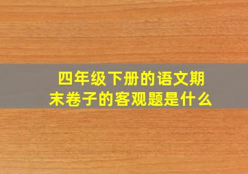 四年级下册的语文期末卷子的客观题是什么