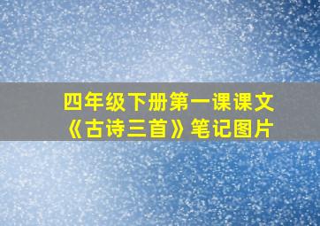 四年级下册第一课课文《古诗三首》笔记图片