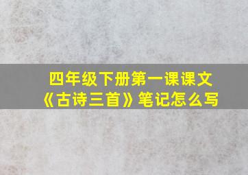 四年级下册第一课课文《古诗三首》笔记怎么写