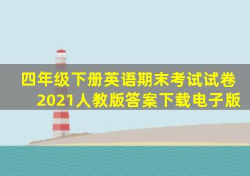 四年级下册英语期末考试试卷2021人教版答案下载电子版