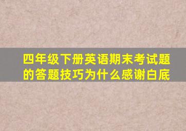 四年级下册英语期末考试题的答题技巧为什么感谢白底