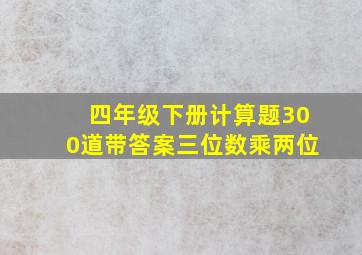 四年级下册计算题300道带答案三位数乘两位