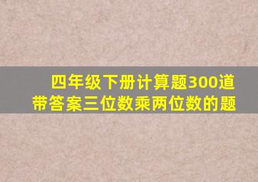 四年级下册计算题300道带答案三位数乘两位数的题