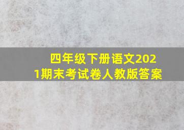 四年级下册语文2021期末考试卷人教版答案