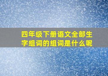 四年级下册语文全部生字组词的组词是什么呢