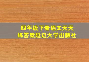 四年级下册语文天天练答案延边大学出版社