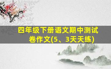 四年级下册语文期中测试卷作文(5、3天天练)