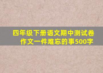 四年级下册语文期中测试卷作文一件难忘的事500字