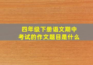 四年级下册语文期中考试的作文题目是什么