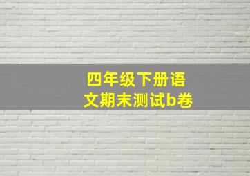 四年级下册语文期末测试b卷