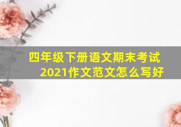 四年级下册语文期末考试2021作文范文怎么写好