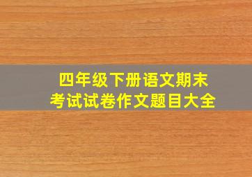 四年级下册语文期末考试试卷作文题目大全