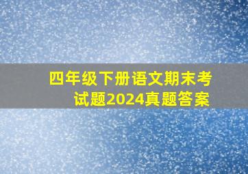 四年级下册语文期末考试题2024真题答案