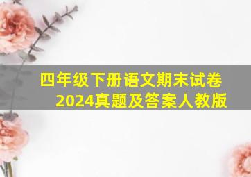 四年级下册语文期末试卷2024真题及答案人教版