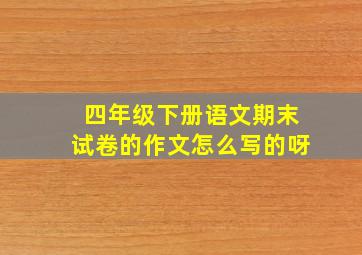 四年级下册语文期末试卷的作文怎么写的呀