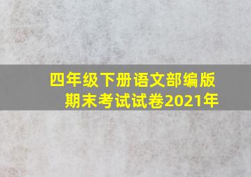 四年级下册语文部编版期末考试试卷2021年