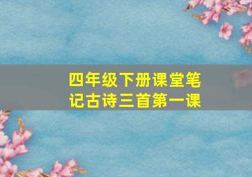 四年级下册课堂笔记古诗三首第一课