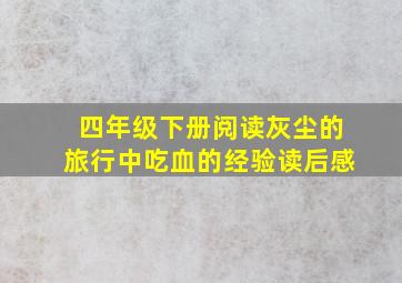 四年级下册阅读灰尘的旅行中吃血的经验读后感