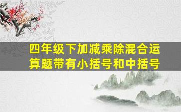 四年级下加减乘除混合运算题带有小括号和中括号