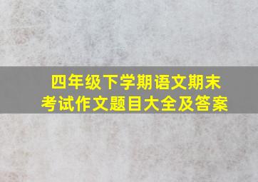 四年级下学期语文期末考试作文题目大全及答案