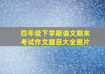 四年级下学期语文期末考试作文题目大全图片