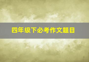 四年级下必考作文题目