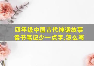 四年级中国古代神话故事读书笔记少一点字,怎么写