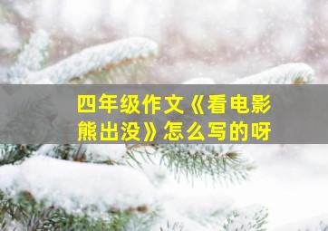 四年级作文《看电影熊出没》怎么写的呀