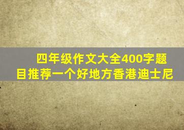 四年级作文大全400字题目推荐一个好地方香港迪士尼