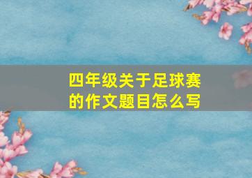 四年级关于足球赛的作文题目怎么写