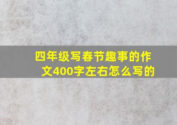 四年级写春节趣事的作文400字左右怎么写的