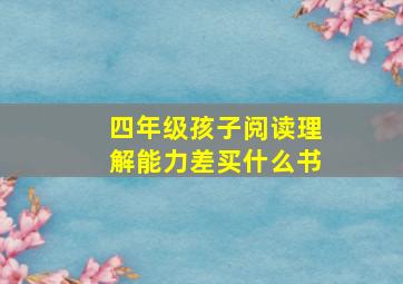 四年级孩子阅读理解能力差买什么书