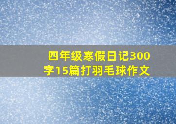 四年级寒假日记300字15篇打羽毛球作文